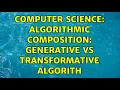 Computer Science Algorithmic Composition generative vs transformative algorith