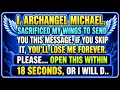 I ARCHANGEL MICHAEL SACRIFICED MY WINGS TO SEND YOU THIS MESSAGE IF YOU SKIP IT YOU LL LOSE