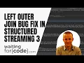 Apache Spark Structured Streaming and left outer join bug fix