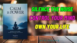 Calm is Power: Silence the Noise, Control Your Mind, Own Your Life | Full Audiobook