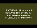 PYTHON How can I replace or strip an extension from a filename in Python