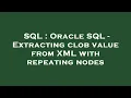 SQL Oracle SQL - Extracting clob value from XML with repeating nodes