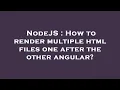 NodeJS How to render multiple html files one after the other angular