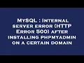 MySQL Internal server error HTTP Error 500 after installing phpmyadmin on a certain domain