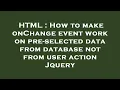 HTML How to make onChange event work on pre-selected data from database not from user action Jquer