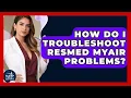 How Do I Troubleshoot ResMed MyAir Problems - Sleep Apnea Support Network