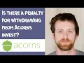 Is there a penalty for wit rawing from Acorns invest