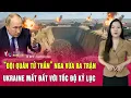 Download Lagu “Đội quân tử thần” Nga vừa ra trận, Ukraine mất đất với tốc độ kỷ lục