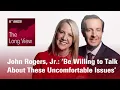 The Long View John Rogers Jr - Be Willing to Talk About These Uncomfortable Issues