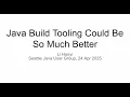Java build tooling could be so much better Seattle Java User Group 24 Apr 2025