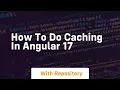 How to do caching in angular 17