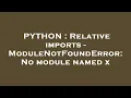 PYTHON Relative imports - ModuleNotFoundError No module named x