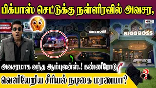 பிக்பாஸ் செட்டுக்கு நள்ளிரவில் அவசர,அவசரமாக வந்த ஆம்புலன்ஸ்.!கண்ணீரோடு வெளியேறிய சீரியல்நடிகை மரணமா?