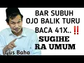Lagu BAR SUBUH OJO BALIK TURU ..! BACA 41X.. SUGIH RA UMUM _ NGAJI GUS BAHA