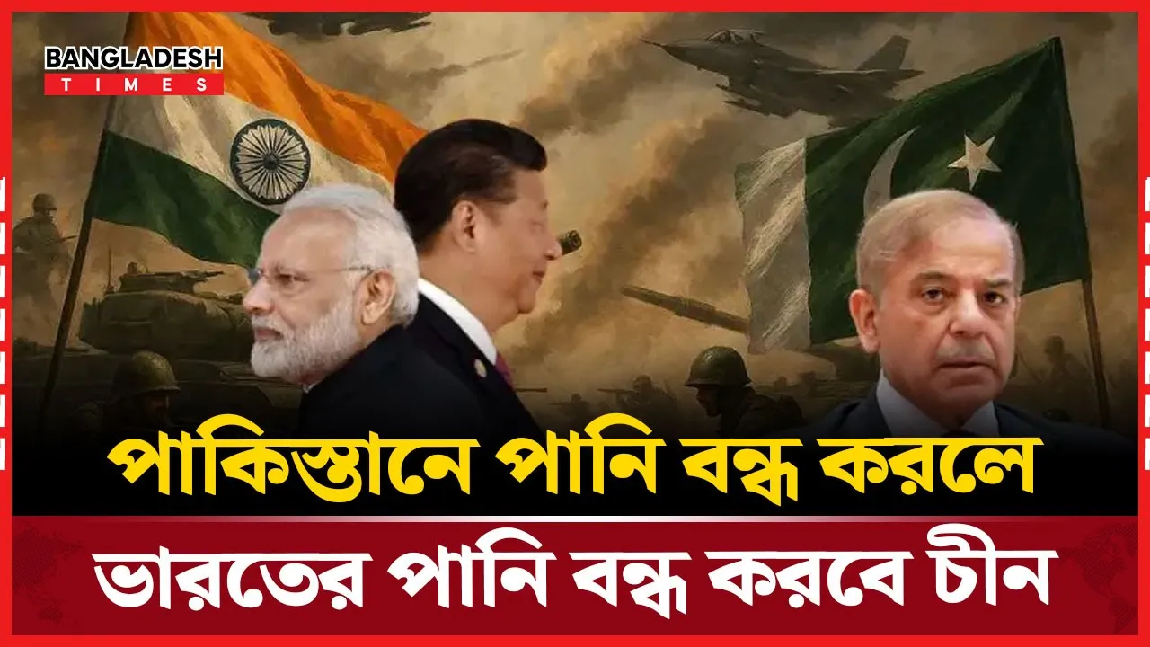 পাকিস্তানে পানি আটকে দিলে চীনের পাল্টা আঘাত আসবে ভারতের দিকে