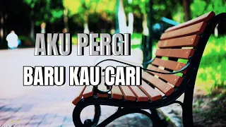 aku pergi baru kau cari coba dengar hatiku