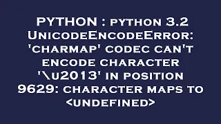 PYTHON python 3 2 UnicodeEncodeError charmap codec can t encode character u2013 in position