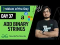 DAY 37 Add Binary Strings Strings GFG POTD 27 Nov