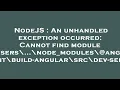 NodeJS An unhandled exception occurred Cannot find module C Users node - modules angular-dev