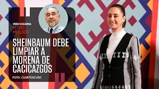 Sheinbaum debe limpiar a Morena de cacicazgos. Por Pedro Mellado