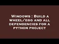 Windows Build a and all dependencies for a python project