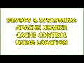 DevOps SysAdmins Apache Header cache control using Location