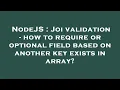 NodeJS Joi validation - how to require or optional field based on another key exists in array