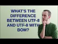 What s the difference between UTF-8 and UTF-8 with BOM