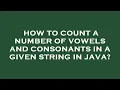 How to count a number of vowels and consonants in a given string in java