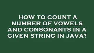 How to count a number of vowels and consonants in a given string in java