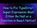 How to Fix TypeError Super Expression Must Either Be Null or a Function in React Native