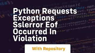 Python requests exceptions SSLError EOF occurred in violation