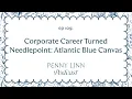 Corporate Career Turned Needlepoint Atlantic Blue Canvas Penny Linn Podcast