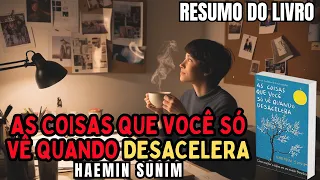 AS COISAS QUE VOCÊ SÓ VÊ QUANDO DESACELERA - Haemin Sunim - Melhor RESUMO do Livro!