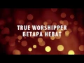 Download Lagu True Worshipper - Betapa Hebat