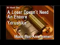 Download Lagu A Loser Doesn't Need An Encore/Yorushika [Music Box]