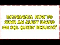 Databases How to send an alert based on SQL Query results 2 Solutions