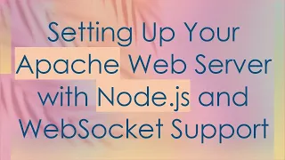 Setting Up Your Apache Web Server with Node js and WebSocket Support