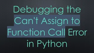 Debugging the Can t Assign to Function Call Error in Python