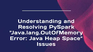 Understanding and Resolving PySpark Java lang OutOfMemoryError Java Heap Space Issues