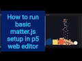 2 How to run matter js basic setup in p5 web editor