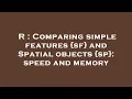R Comparing simple features sf and Spatial objects sp speed and memory