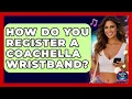 How Do You Register A Coachella Wristband - We Go To Festivals