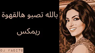 بالله تصبوا هالقهوة ريمكس                                                                           دندنها