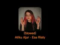 Download Lagu Atiku Ajur (slowed) - Esa Risty