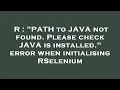 R PATH to JAVA not found Please check JAVA is installed error when initialising RSelenium