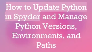 How to Update Python in Spyder and Manage Python Versions Environments and Paths