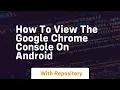 How to view the google chrome console on android