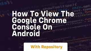 How to view the google chrome console on android