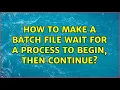 How to make a batch file wait for a process to begin then continue 3 Solutions